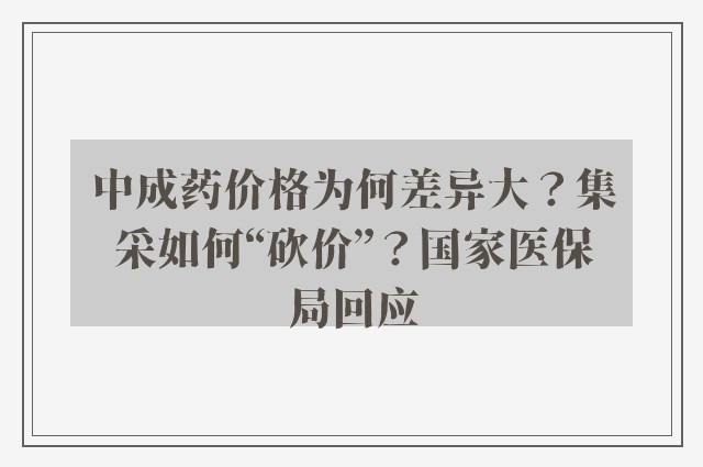 中成药价格为何差异大？集采如何“砍价”？国家医保局回应