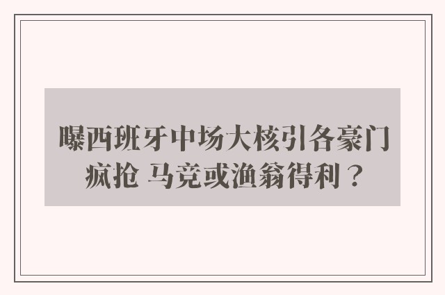 曝西班牙中场大核引各豪门疯抢 马竞或渔翁得利？