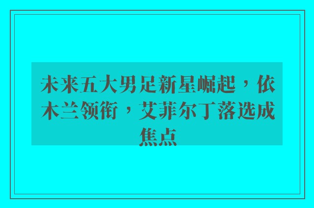 未来五大男足新星崛起，依木兰领衔，艾菲尔丁落选成焦点