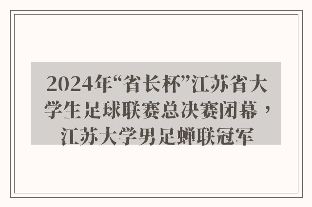 2024年“省长杯”江苏省大学生足球联赛总决赛闭幕，江苏大学男足蝉联冠军