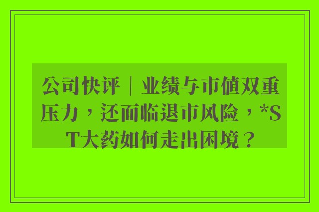 公司快评｜业绩与市值双重压力，还面临退市风险，*ST大药如何走出困境？