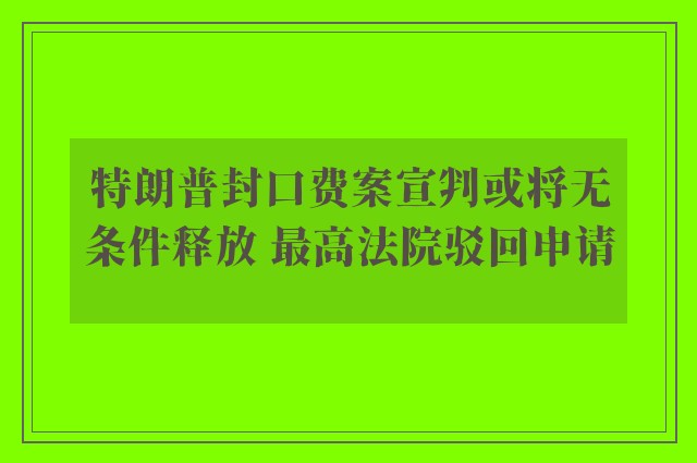 特朗普封口费案宣判或将无条件释放 最高法院驳回申请