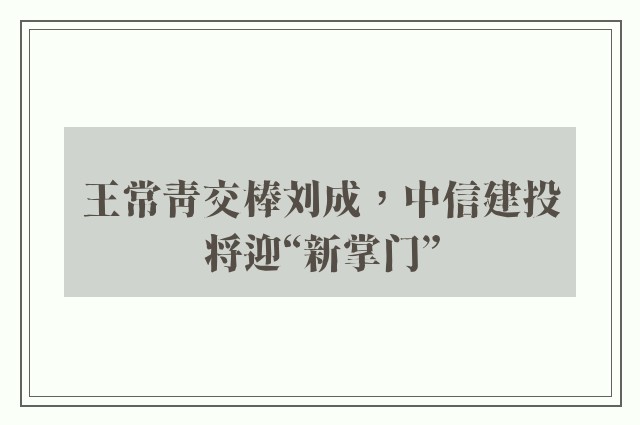 王常青交棒刘成，中信建投将迎“新掌门”