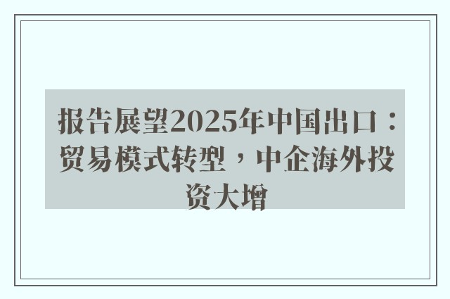 报告展望2025年中国出口：贸易模式转型，中企海外投资大增